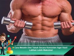 Cara Melatih Otot Tubuh Secara Konsisten Agar Hasil Latihan Lebih Maksimal