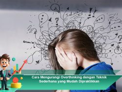 Cara Mengurangi Overthinking dengan Teknik Sederhana yang Mudah Dipraktikkan