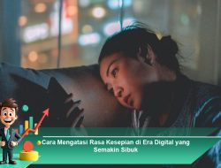 Cara Mengatasi Rasa Kesepian di Era Digital yang Semakin Sibuk