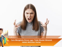 Cara Mengelola Emosi agar Tidak Mudah Meledak dalam Aktivitas Harian