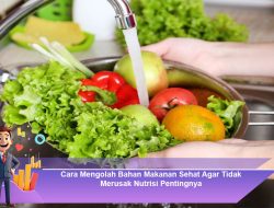 Cara Mengolah Bahan Makanan Sehat Agar Tidak Merusak Nutrisi Pentingnya