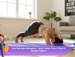 Cara Menjaga Kebugaran Tubuh Tanpa Harus Pergi ke Tempat Fitness