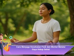 Cara Menjaga Kesehatan Fisik dan Mental Melalui Gaya Hidup Sehat