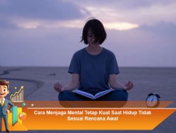 Cara Menjaga Mental Tetap Kuat Saat Hidup Tidak Sesuai Rencana Awal