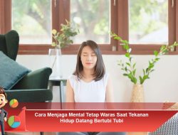 Cara Menjaga Mental Tetap Waras Saat Tekanan Hidup Datang Bertubi Tubi