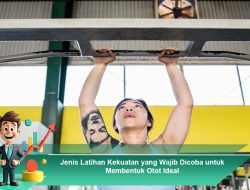 Jenis Latihan Kekuatan yang Wajib Dicoba untuk Membentuk Otot Ideal