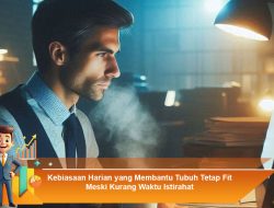 Kebiasaan Harian yang Membantu Tubuh Tetap Fit Meski Kurang Waktu Istirahat