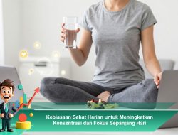 Kebiasaan Sehat Harian untuk Meningkatkan Konsentrasi dan Fokus Sepanjang Hari
