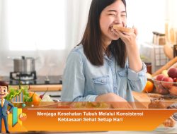 Menjaga Kesehatan Tubuh Melalui Konsistensi Kebiasaan Sehat Setiap Hari