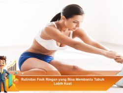 Rutinitas Fisik Ringan yang Bisa Membantu Tubuh Lebih Kuat
