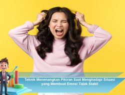 Teknik Menenangkan Pikiran Saat Menghadapi Situasi yang Membuat Emosi Tidak Stabil