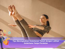 Tips Meningkatkan Kelenturan Tubuh dengan Latihan Sederhana Tanpa Peralatan