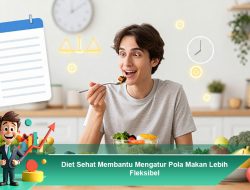 Diet Sehat Membantu Mengatur Pola Makan Lebih Fleksibel